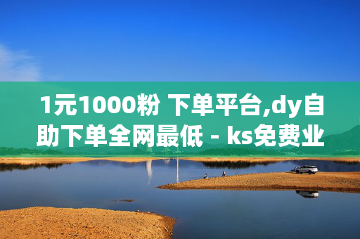 1元1000粉 下单平台,dy自助下单全网最低 - ks免费业务平台便宜 - 赞自助平台24小时服务